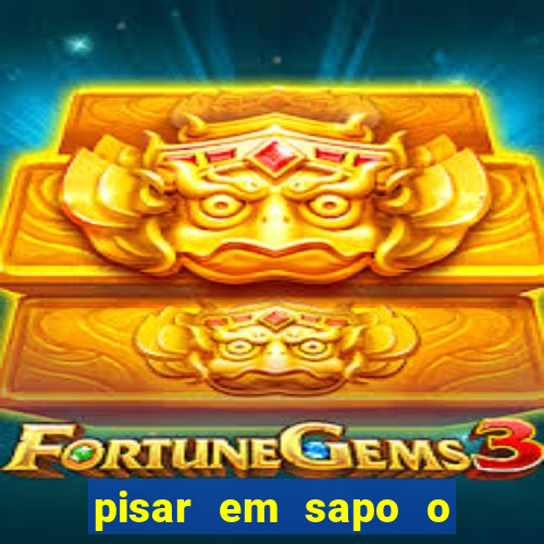 pisar em sapo o que significa